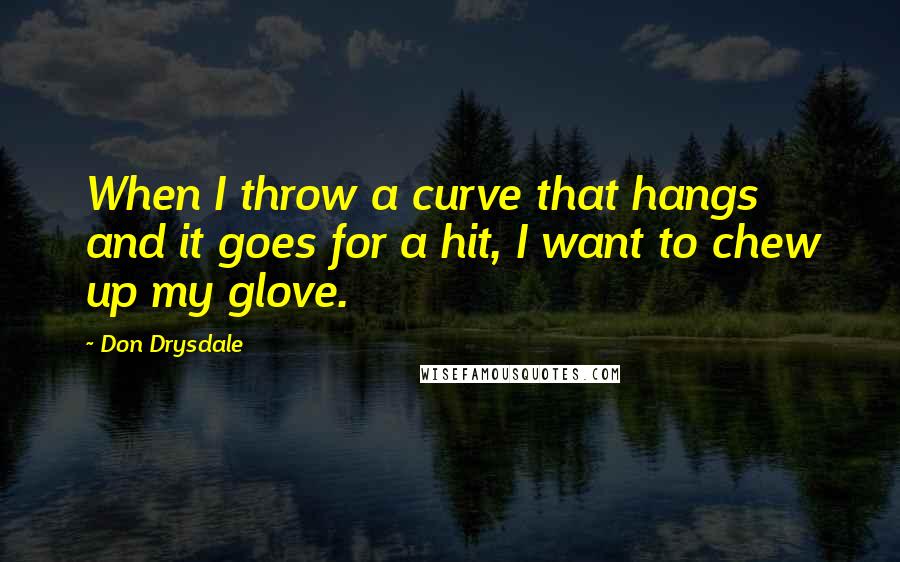 Don Drysdale quotes: When I throw a curve that hangs and it goes for a hit, I want to chew up my glove.