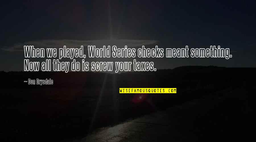 Don Drysdale Quotes By Don Drysdale: When we played, World Series checks meant something.