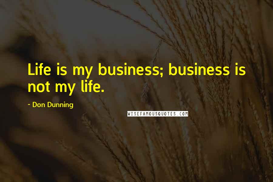 Don Dunning quotes: Life is my business; business is not my life.