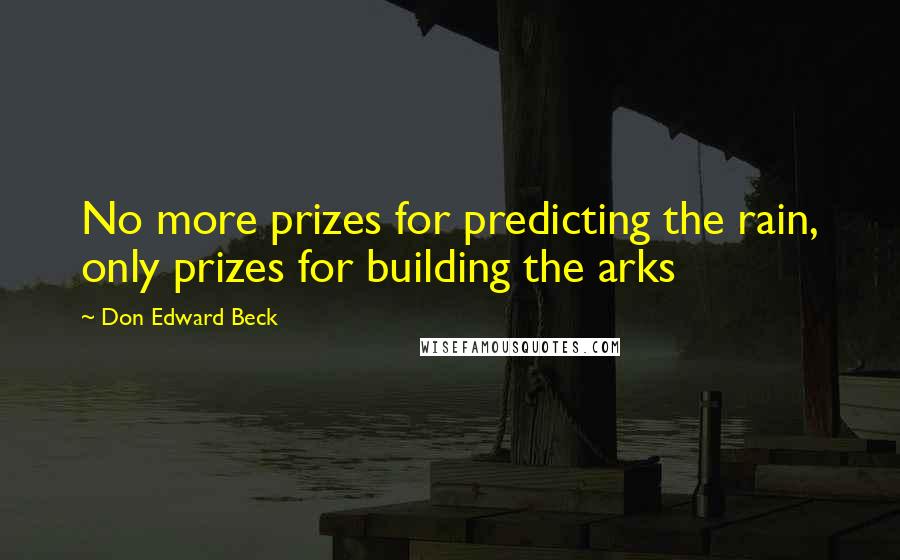 Don Edward Beck quotes: No more prizes for predicting the rain, only prizes for building the arks