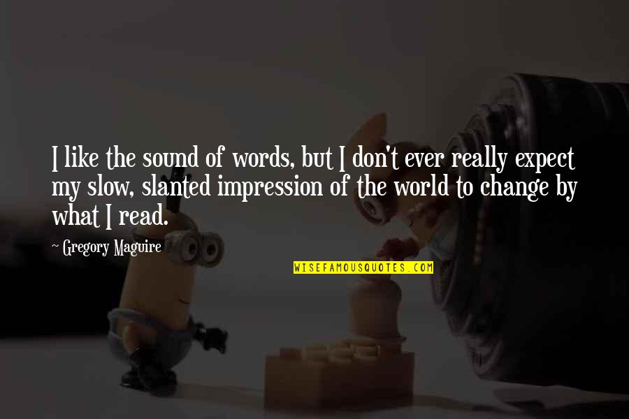 Don Ever Change Quotes By Gregory Maguire: I like the sound of words, but I