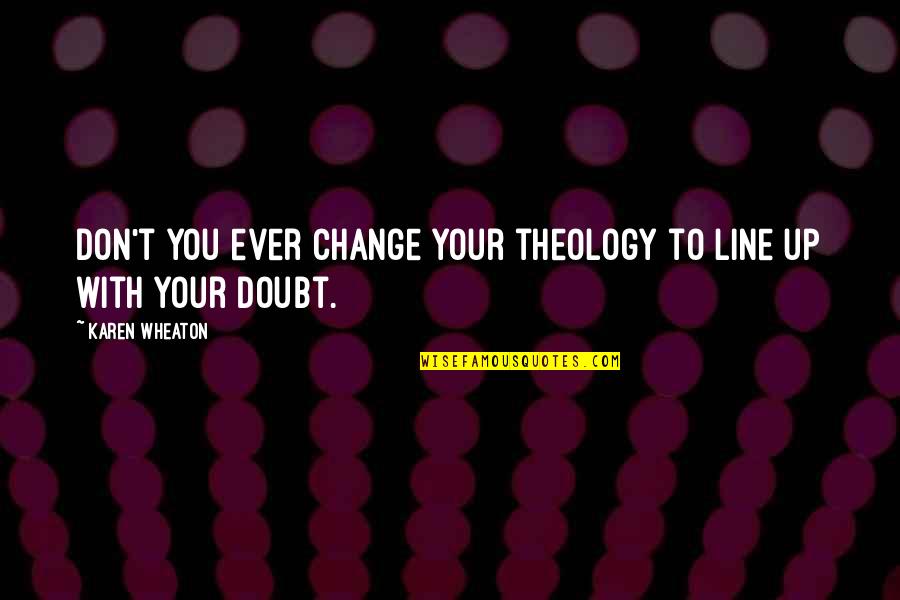 Don Ever Change Quotes By Karen Wheaton: Don't you ever change your theology to line