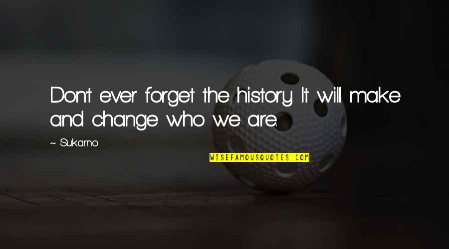 Don Ever Change Quotes By Sukarno: Don't ever forget the history. It will make