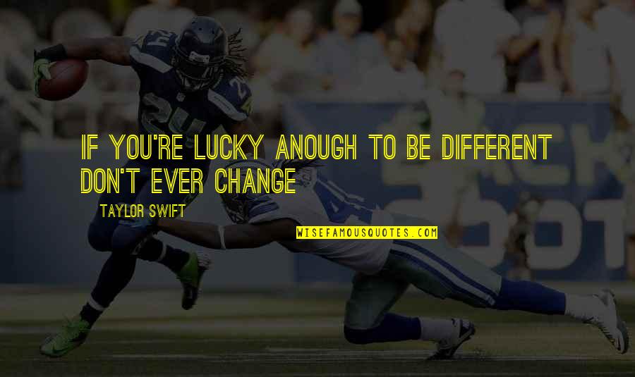 Don Ever Change Quotes By Taylor Swift: If you're lucky anough to be different don't