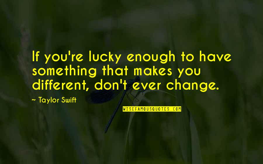 Don Ever Change Quotes By Taylor Swift: If you're lucky enough to have something that