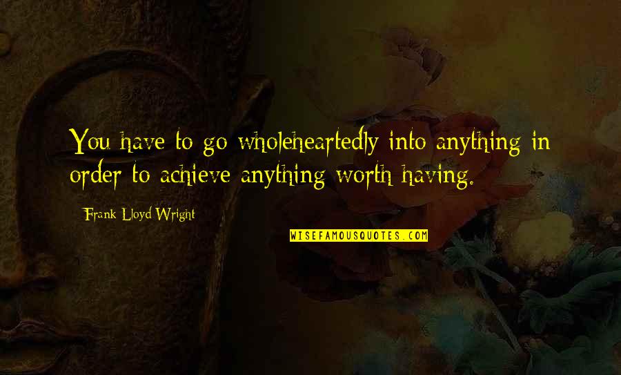 Don Explain Yourself Quotes By Frank Lloyd Wright: You have to go wholeheartedly into anything in