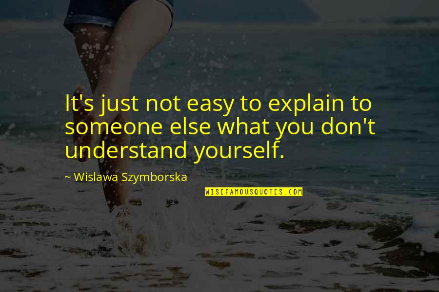 Don Explain Yourself Quotes By Wislawa Szymborska: It's just not easy to explain to someone
