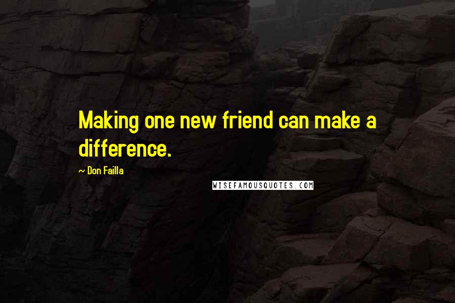 Don Failla quotes: Making one new friend can make a difference. Don Failla quotes: Making one new friend can make a difference.