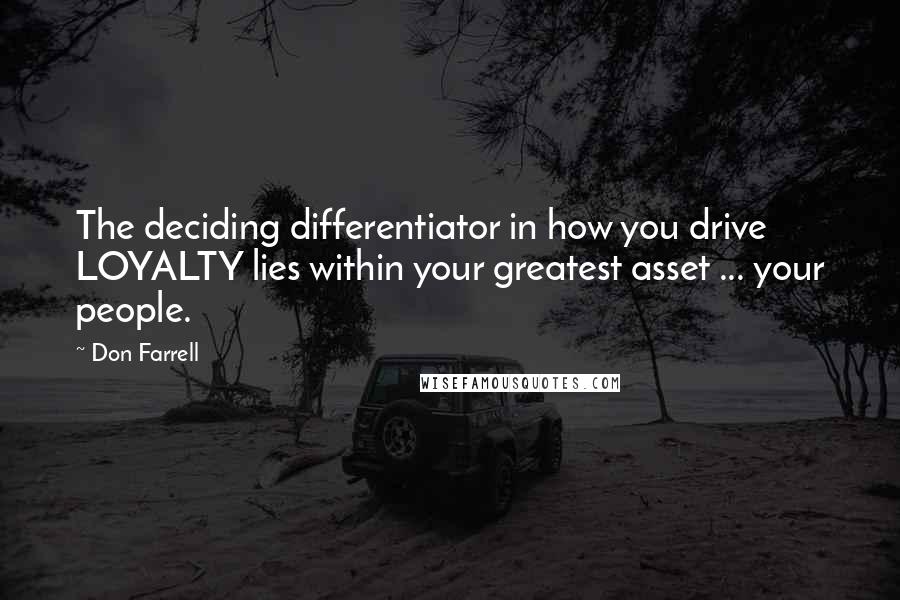 Don Farrell quotes: The deciding differentiator in how you drive LOYALTY lies within your greatest asset ... your people.