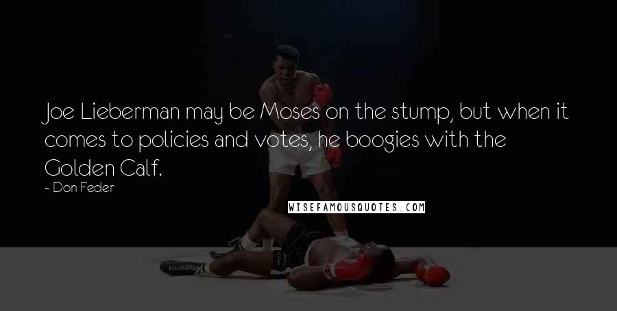 Don Feder quotes: Joe Lieberman may be Moses on the stump, but when it comes to policies and votes, he boogies with the Golden Calf.