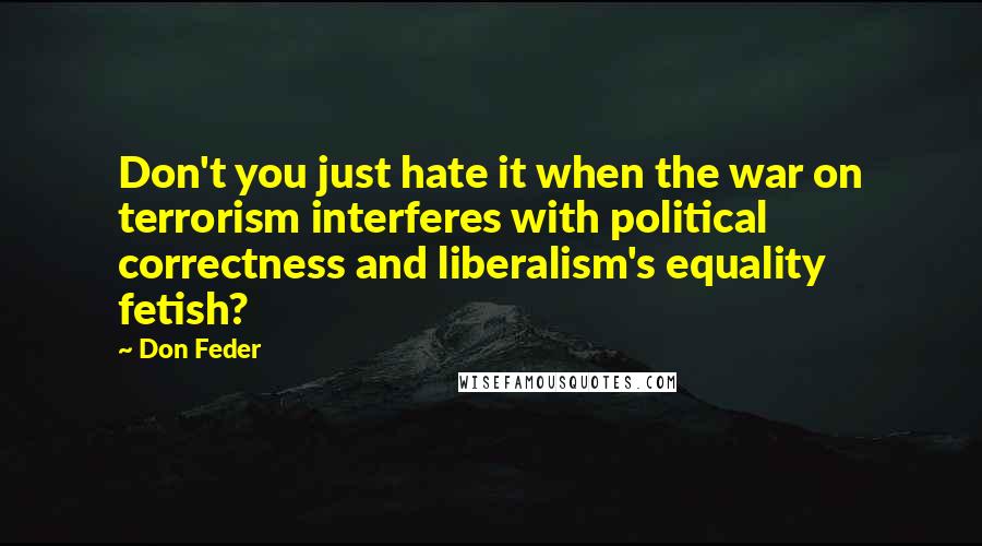 Don Feder quotes: Don't you just hate it when the war on terrorism interferes with political correctness and liberalism's equality fetish?