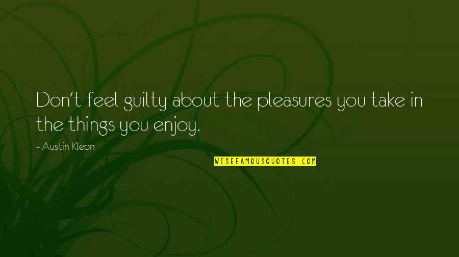 Don Feel Guilty Quotes By Austin Kleon: Don't feel guilty about the pleasures you take