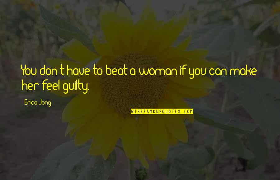 Don Feel Guilty Quotes By Erica Jong: You don't have to beat a woman if