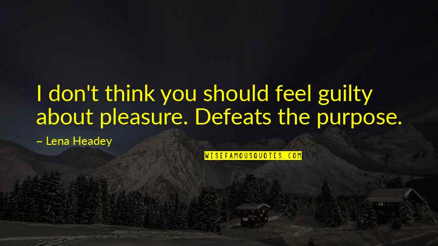 Don Feel Guilty Quotes By Lena Headey: I don't think you should feel guilty about
