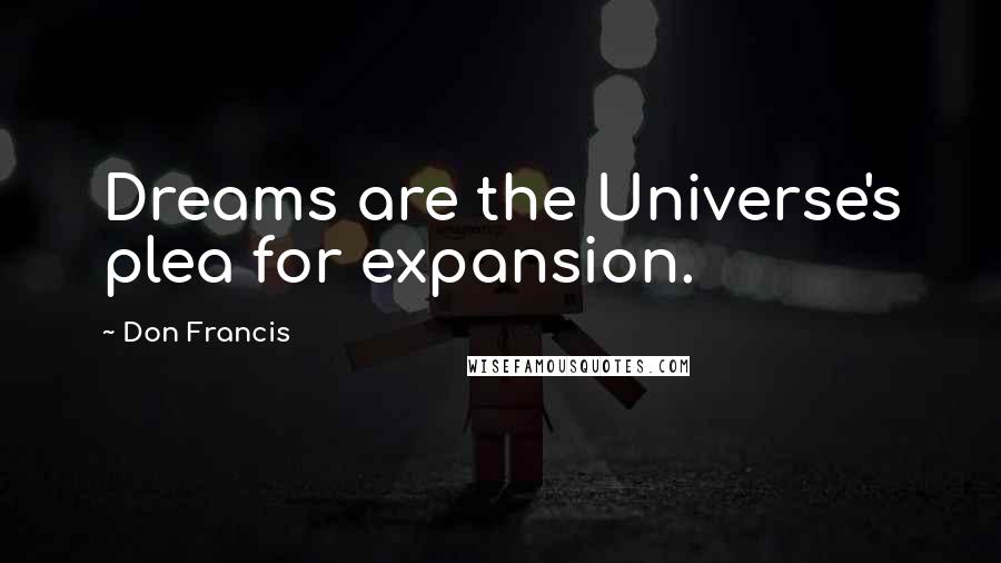 Don Francis quotes: Dreams are the Universe's plea for expansion.