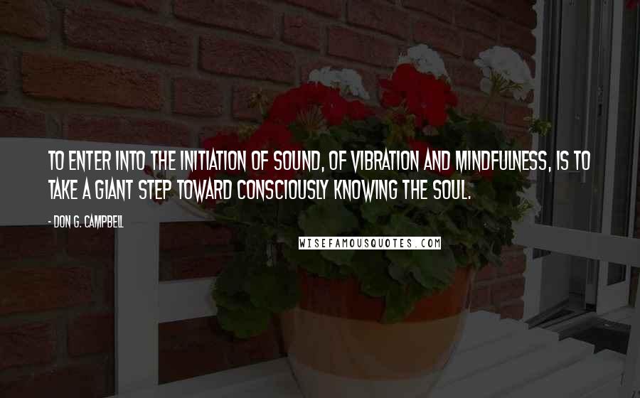 Don G. Campbell quotes: To enter into the initiation of sound, of vibration and mindfulness, is to take a giant step toward consciously knowing the soul.