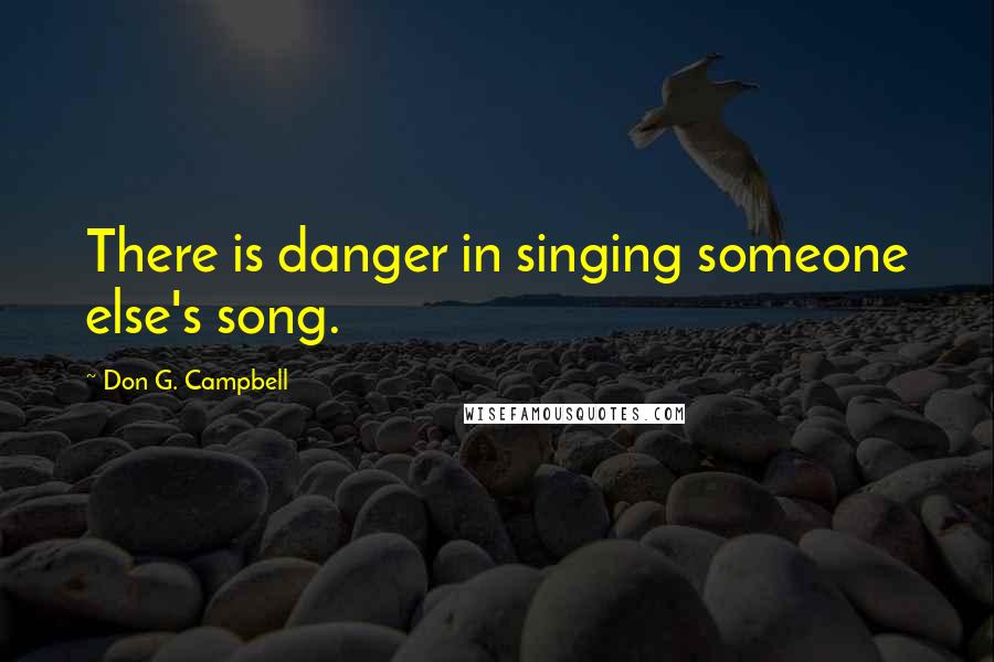 Don G. Campbell quotes: There is danger in singing someone else's song.