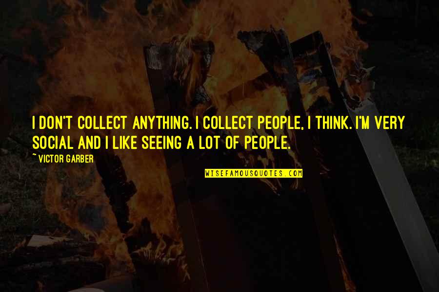 Don Garber Quotes By Victor Garber: I don't collect anything. I collect people, I Don Garber Quotes By Victor Garber: I don't collect anything. I collect people, I