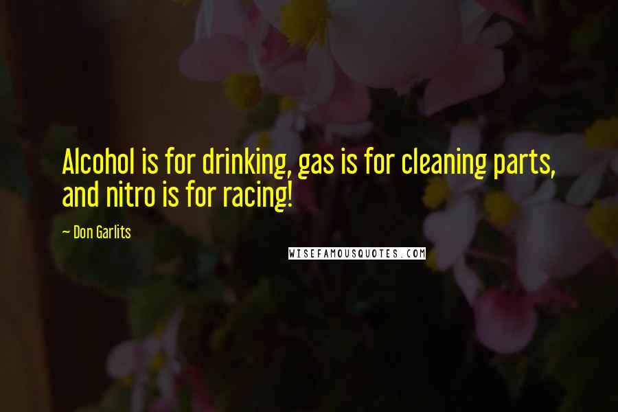Don Garlits quotes: Alcohol is for drinking, gas is for cleaning parts, and nitro is for racing!