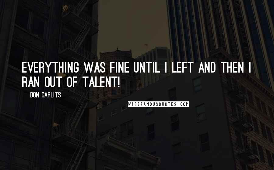 Don Garlits quotes: Everything was fine until I left and then I ran out of talent!