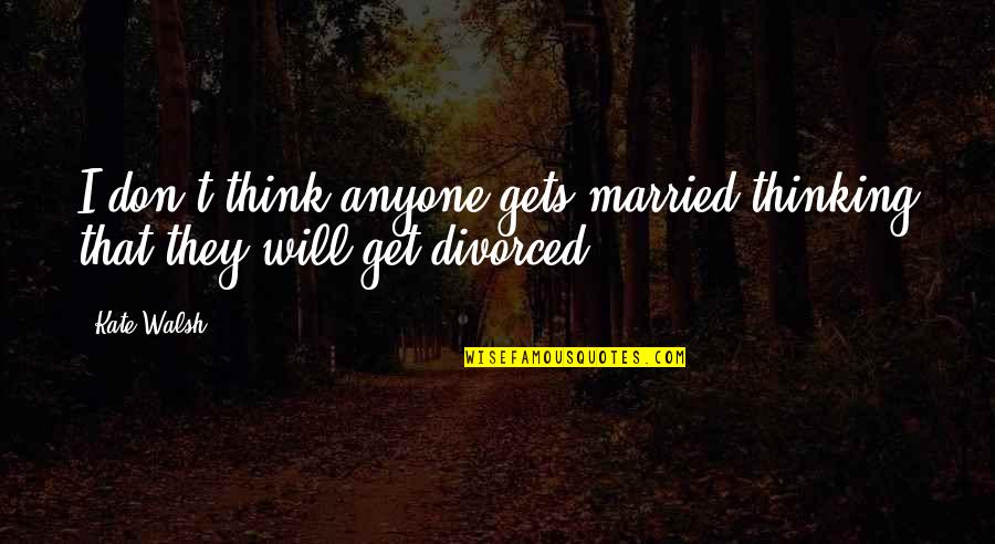 Don Get Married Quotes By Kate Walsh: I don't think anyone gets married thinking that