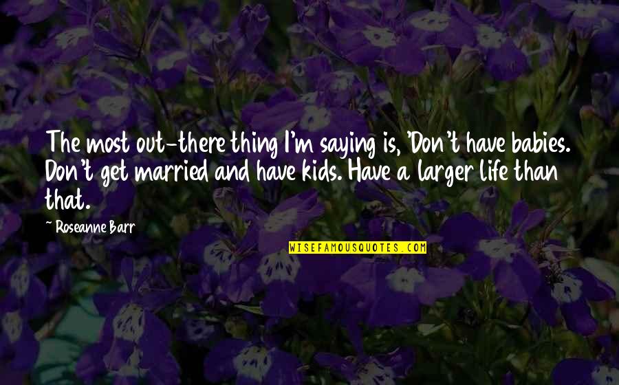 Don Get Married Quotes By Roseanne Barr: The most out-there thing I'm saying is, 'Don't