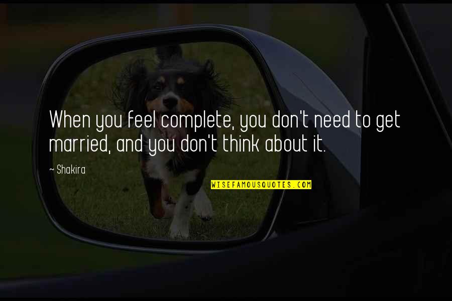 Don Get Married Quotes By Shakira: When you feel complete, you don't need to