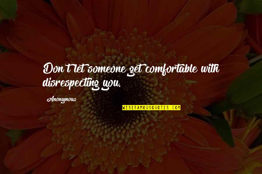 Don Get Too Comfortable Quotes By Anonymous: Don't let someone get comfortable with disrespecting you.
