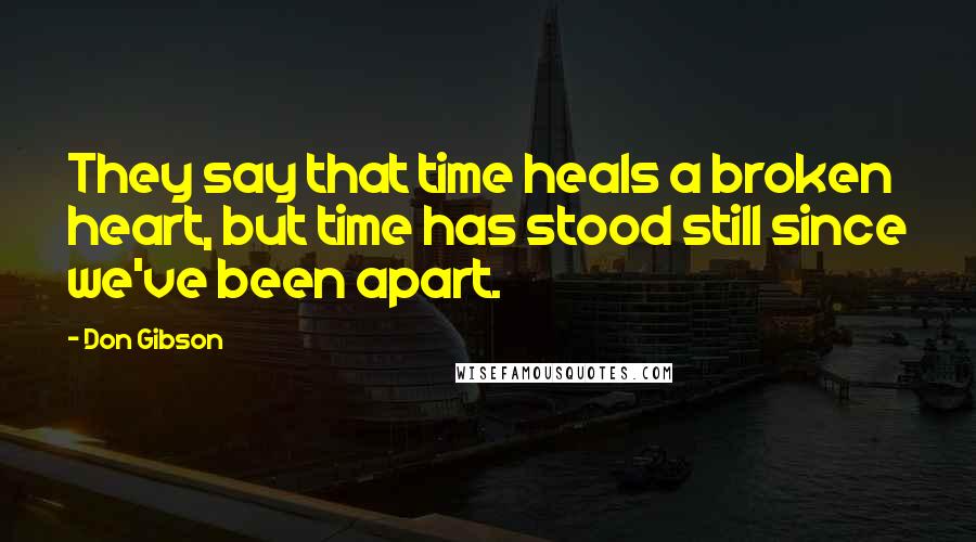 Don Gibson quotes: They say that time heals a broken heart, but time has stood still since we've been apart.