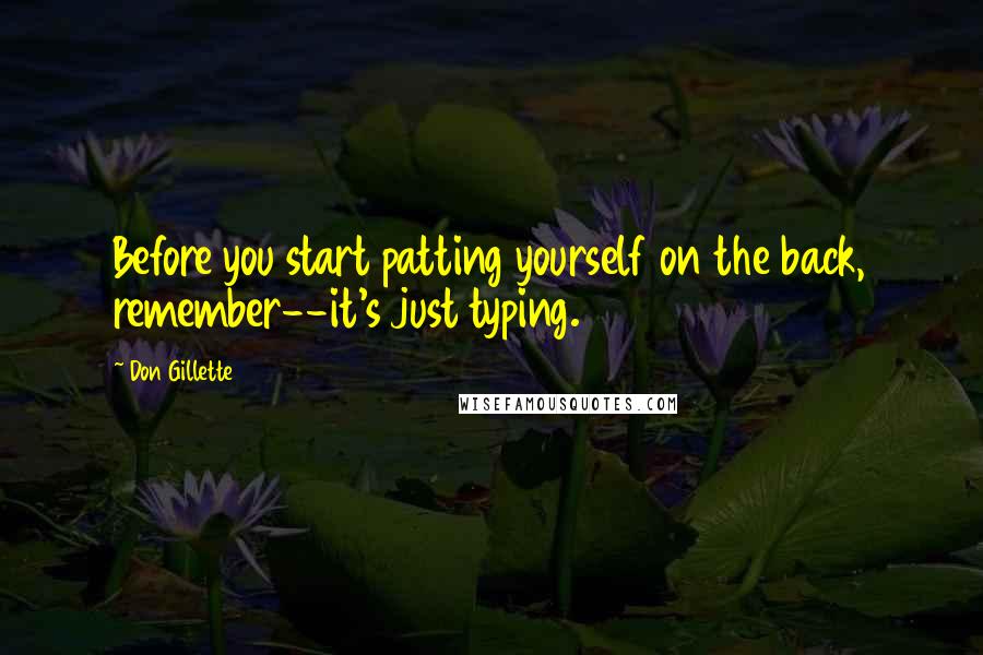 Don Gillette quotes: Before you start patting yourself on the back, remember--it's just typing.