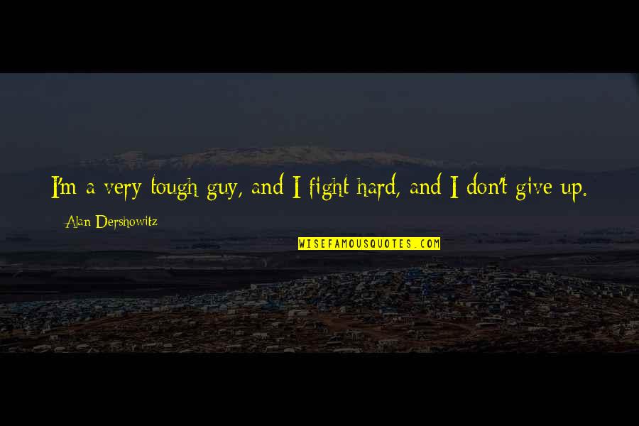 Don Give Up Friends Quotes By Alan Dershowitz: I'm a very tough guy, and I fight Don Give Up Friends Quotes By Alan Dershowitz: I'm a very tough guy, and I fight