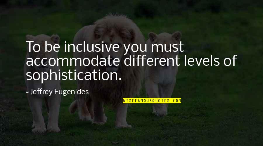 Don Give Up Friends Quotes By Jeffrey Eugenides: To be inclusive you must accommodate different levels Don Give Up Friends Quotes By Jeffrey Eugenides: To be inclusive you must accommodate different levels