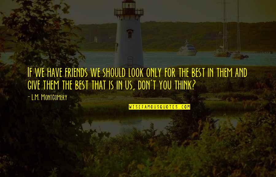 Don Give Up Friends Quotes By L.M. Montgomery: If we have friends we should look only Don Give Up Friends Quotes By L.M. Montgomery: If we have friends we should look only