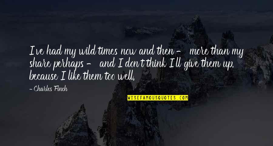 Don Give Up Now Quotes By Charles Finch: I've had my wild times now and then Don Give Up Now Quotes By Charles Finch: I've had my wild times now and then