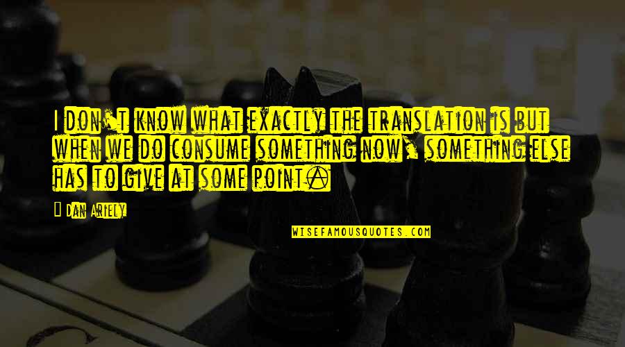 Don Give Up Now Quotes By Dan Ariely: I don't know what exactly the translation is