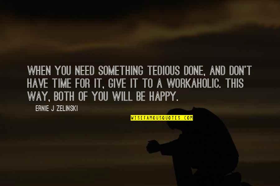 Don Give Up Now Quotes By Ernie J Zelinski: When you need something tedious done, and don't