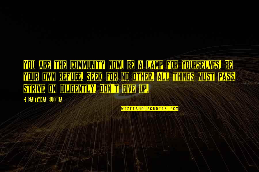 Don Give Up Now Quotes By Gautama Buddha: You are the community now. Be a lamp Don Give Up Now Quotes By Gautama Buddha: You are the community now. Be a lamp