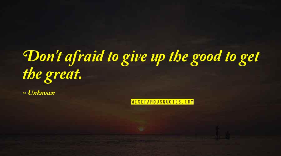 Don Give Up Now Quotes By Unknown: Don't afraid to give up the good to