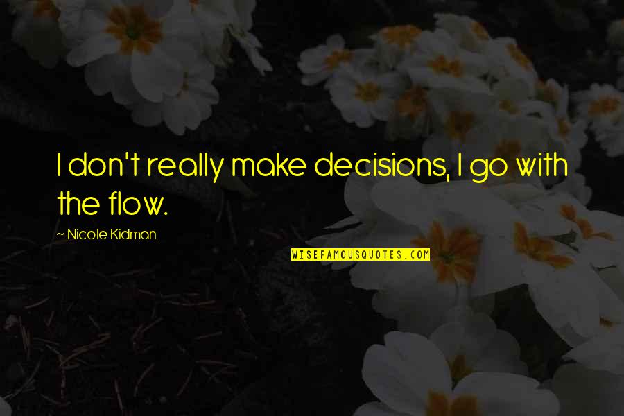 Don Go With The Flow Quotes By Nicole Kidman: I don't really make decisions, I go with