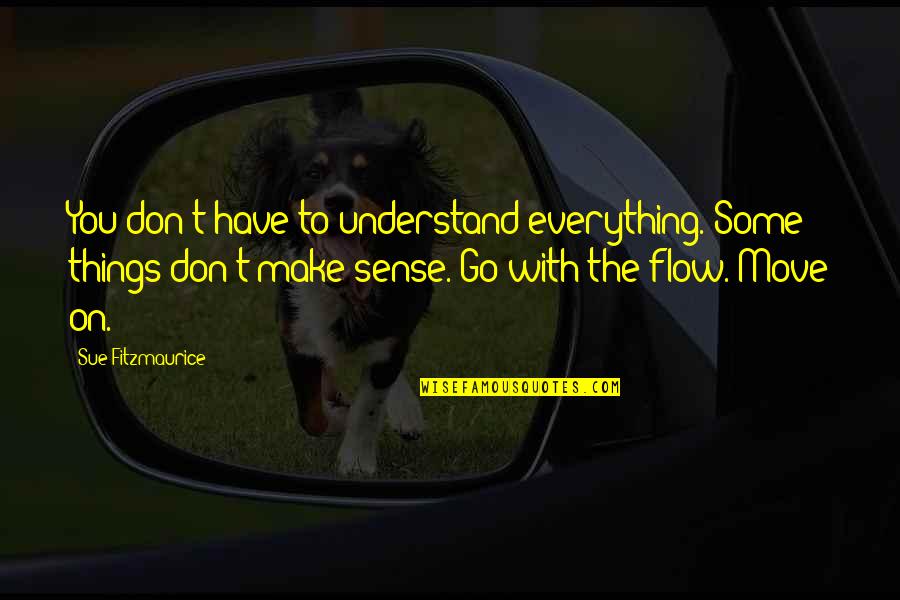 Don Go With The Flow Quotes By Sue Fitzmaurice: You don't have to understand everything. Some things