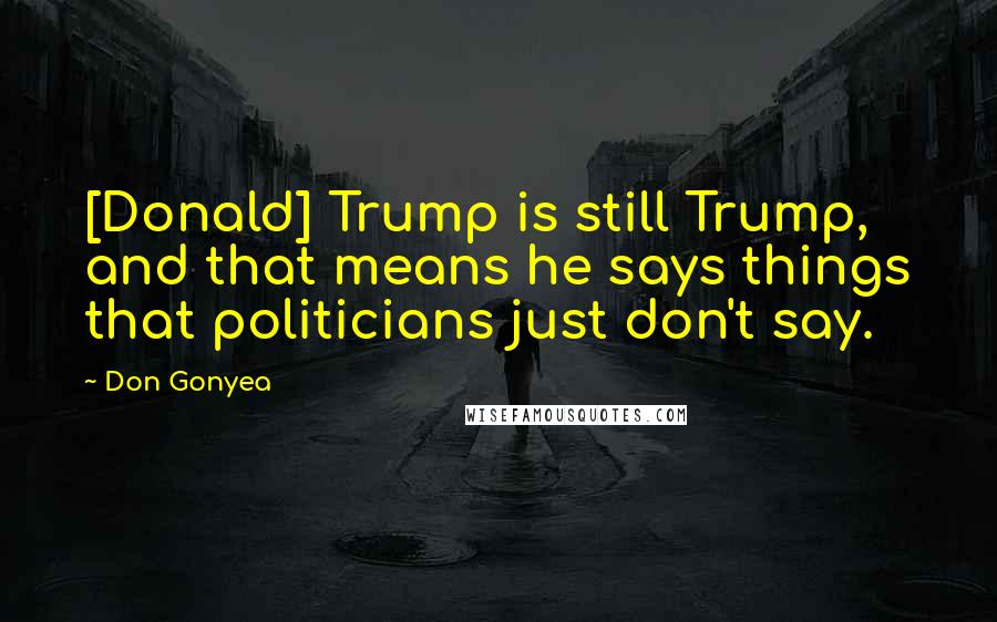 Don Gonyea quotes: [Donald] Trump is still Trump, and that means he says things that politicians just don't say.