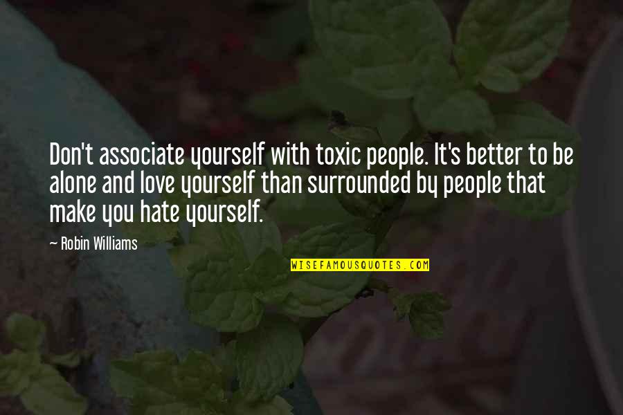Don Hate Yourself Quotes By Robin Williams: Don't associate yourself with toxic people. It's better
