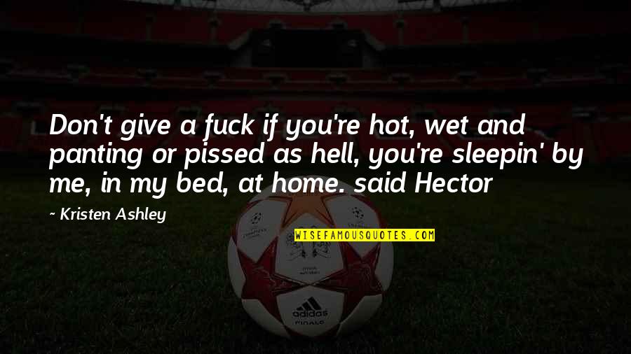 Don Hector Quotes By Kristen Ashley: Don't give a fuck if you're hot, wet