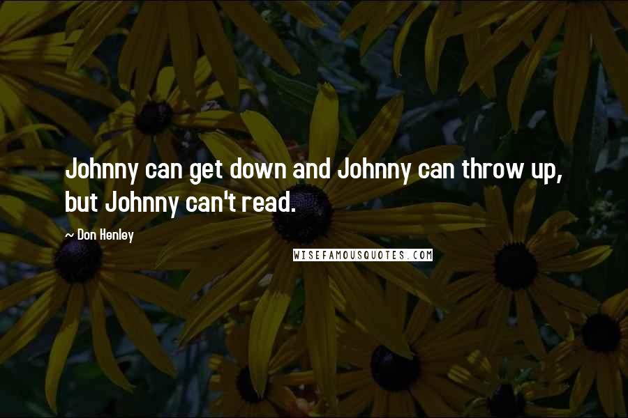 Don Henley quotes: Johnny can get down and Johnny can throw up, but Johnny can't read.