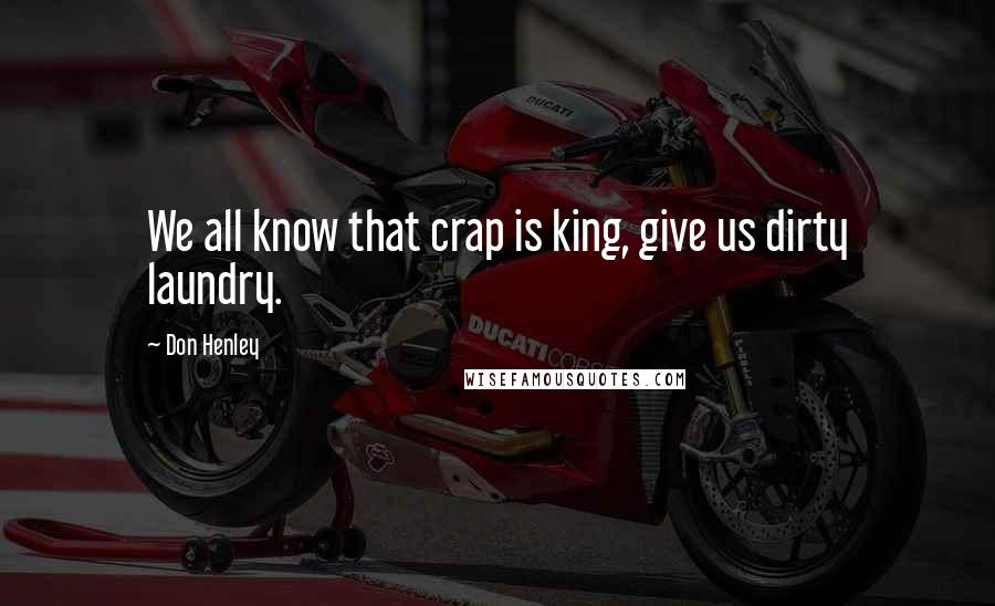 Don Henley quotes: We all know that crap is king, give us dirty laundry.