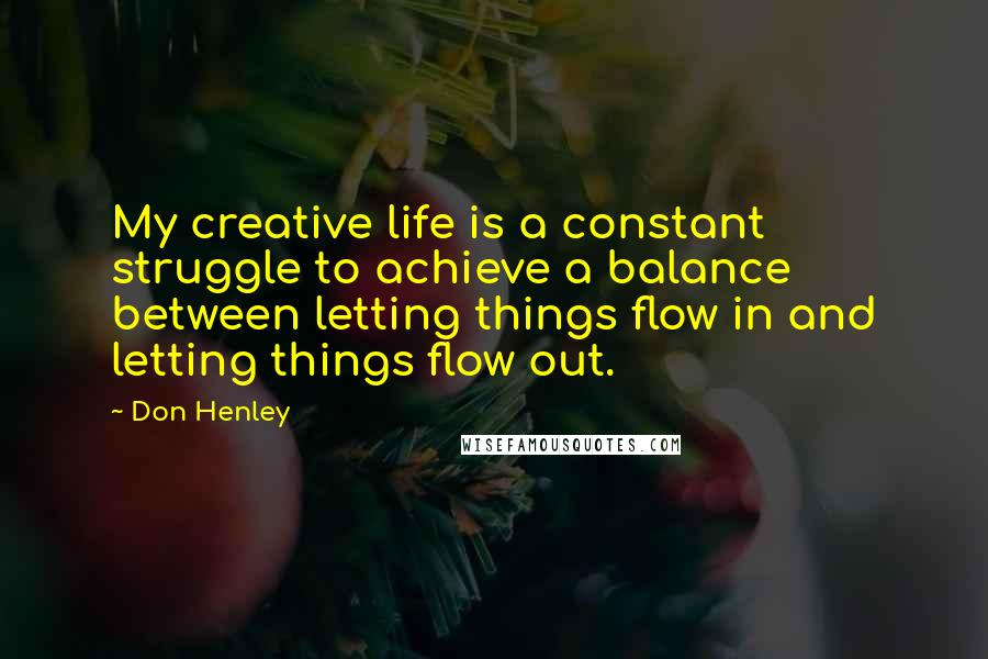 Don Henley quotes: My creative life is a constant struggle to achieve a balance between letting things flow in and letting things flow out.
