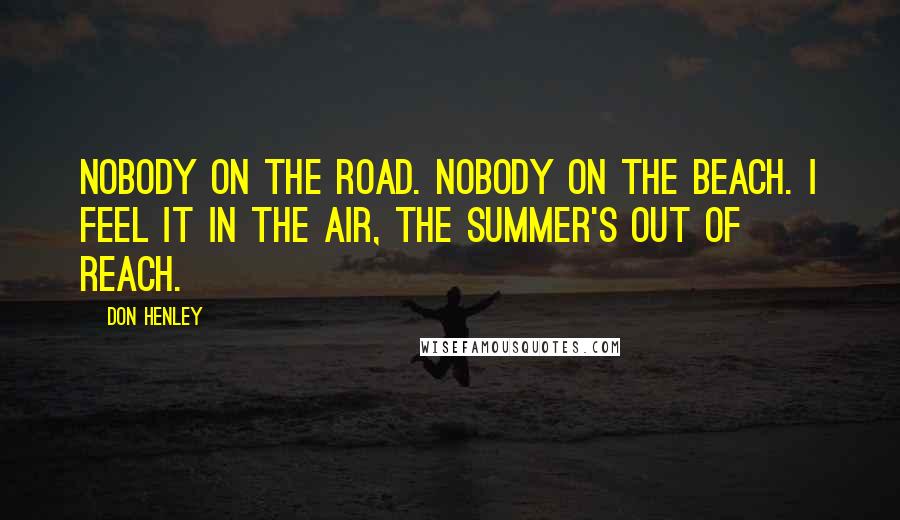 Don Henley quotes: Nobody on the road. Nobody on the beach. I feel it in the air, the summer's out of reach.