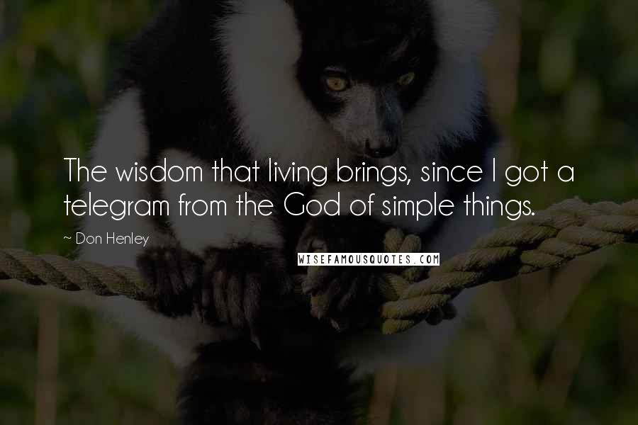 Don Henley quotes: The wisdom that living brings, since I got a telegram from the God of simple things.