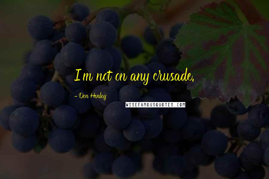 Don Henley quotes: I'm not on any crusade.