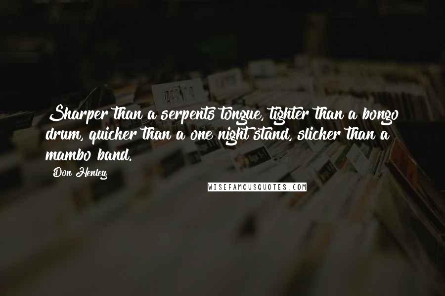 Don Henley quotes: Sharper than a serpents tongue, tighter than a bongo drum, quicker than a one night stand, slicker than a mambo band.